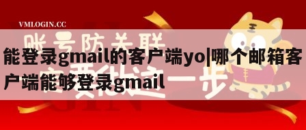 能登录gmail的客户端yo|哪个邮箱客户端能够登录gmail