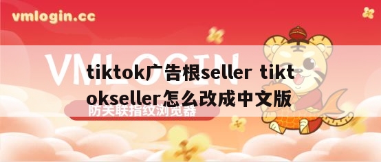 tiktok广告根seller tiktokseller怎么改成中文版