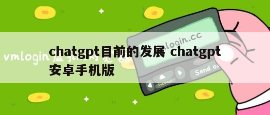 chatgpt目前的发展 chatgpt安卓手机版
