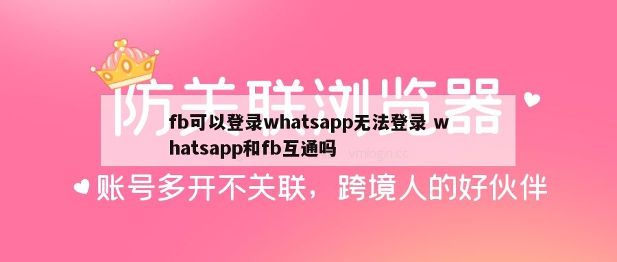 fb可以登录whatsapp无法登录 whatsapp和fb互通吗