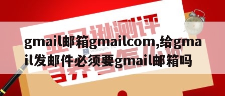 gmail邮箱gmailcom,给gmail发邮件必须要gmail邮箱吗