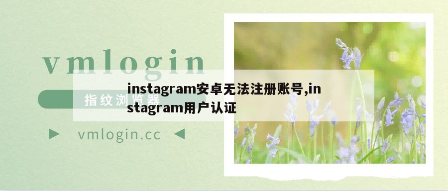 instagram安卓无法注册账号,instagram用户认证