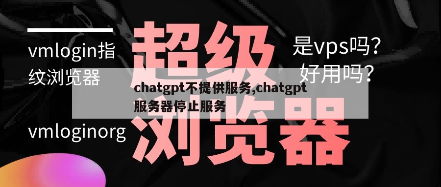 chatgpt不提供服务,chatgpt服务器停止服务