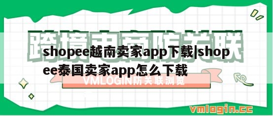 shopee越南卖家app下载|shopee泰国卖家app怎么下载
