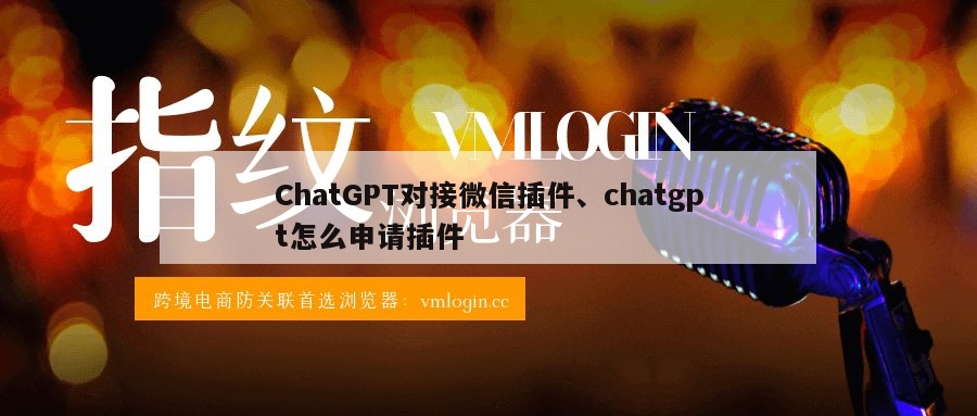 ChatGPT对接微信插件、chatgpt怎么申请插件