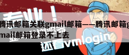 腾讯邮箱关联gmail邮箱——腾讯邮箱gmail邮箱登录不上去